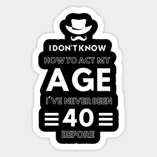 I don't know how to act at my age. I've never been this old before Sticker